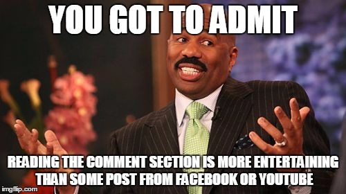 Steve Harvey | YOU GOT TO ADMIT; READING THE COMMENT SECTION IS MORE ENTERTAINING THAN SOME POST FROM FACEBOOK OR YOUTUBE | image tagged in memes,steve harvey | made w/ Imgflip meme maker