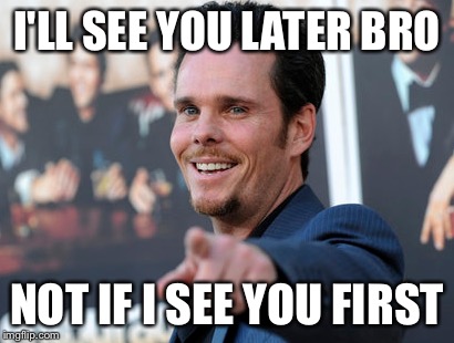 Corny dad lines | I'LL SEE YOU LATER BRO; NOT IF I SEE YOU FIRST | image tagged in corny,dad joke,entourage,johnnydrama | made w/ Imgflip meme maker