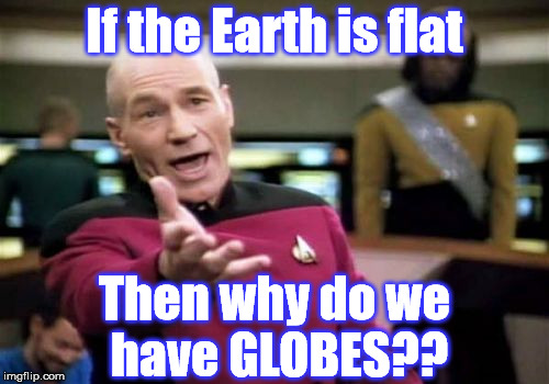 Flat Earth WTF | If the Earth is flat; Then why do we have GLOBES?? | image tagged in picard wtf,flat earth,it's a conspiracy,full retard,retarded,conspiracy theory | made w/ Imgflip meme maker
