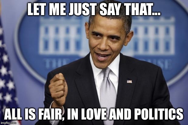 LET ME JUST SAY THAT... ALL IS FAIR, IN LOVE AND POLITICS | made w/ Imgflip meme maker