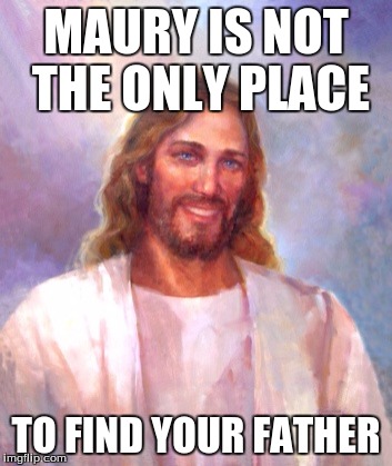 Heard this joke earlier today. :D | MAURY IS NOT THE ONLY PLACE; TO FIND YOUR FATHER | image tagged in memes,smiling jesus | made w/ Imgflip meme maker
