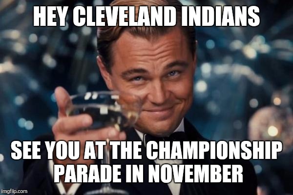 Leonardo Dicaprio Cheers Meme | HEY CLEVELAND INDIANS; SEE YOU AT THE CHAMPIONSHIP PARADE IN NOVEMBER | image tagged in memes,leonardo dicaprio cheers | made w/ Imgflip meme maker