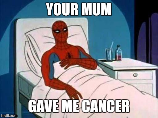 True story | YOUR MUM; GAVE ME CANCER | image tagged in spiderman cancer | made w/ Imgflip meme maker