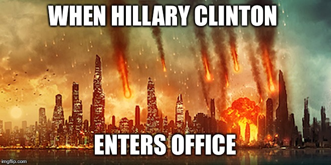 Hillary is the new apocalypse rising | WHEN HILLARY CLINTON; ENTERS OFFICE | image tagged in apocalypse,hillary clinton,hillary | made w/ Imgflip meme maker