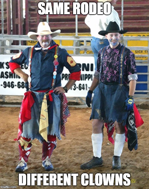 Rodeo Clowns | SAME RODEO; DIFFERENT CLOWNS | image tagged in rodeo clowns | made w/ Imgflip meme maker
