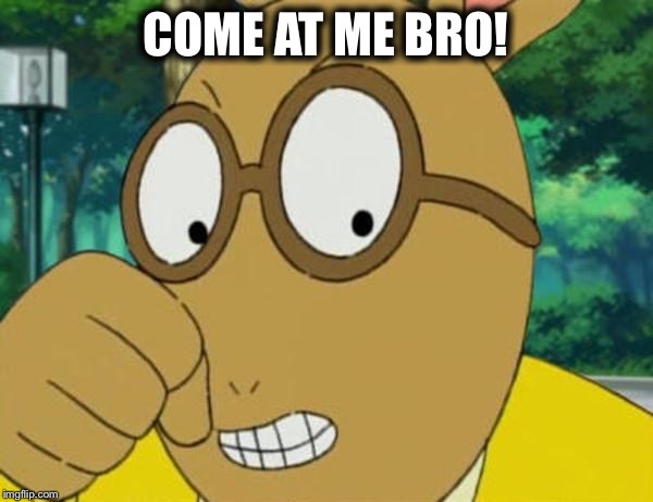 Mad Arthur | COME AT ME BRO! | image tagged in mad arthur | made w/ Imgflip meme maker