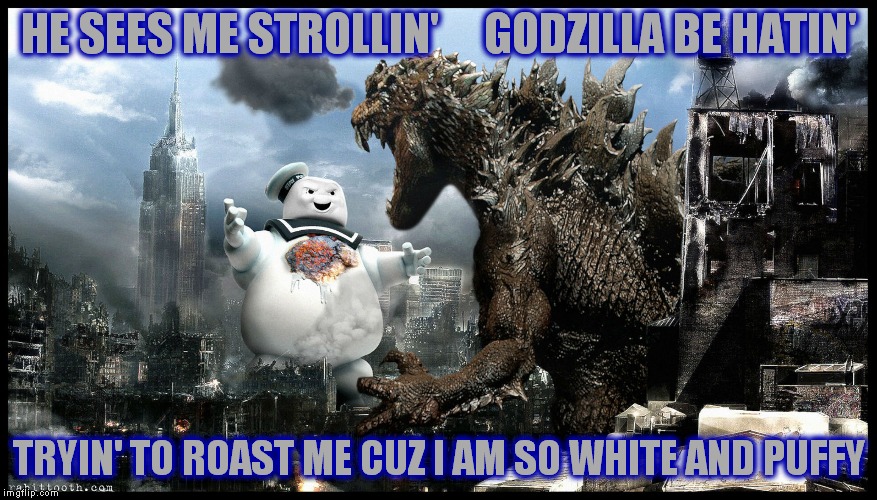 Godzilla is in the mood for smores!! | HE SEES ME STROLLIN'     GODZILLA BE HATIN'; TRYIN' TO ROAST ME CUZ I AM SO WHITE AND PUFFY | image tagged in stay puft marshmallow man,godzilla,white and puffy,smores,'murica | made w/ Imgflip meme maker