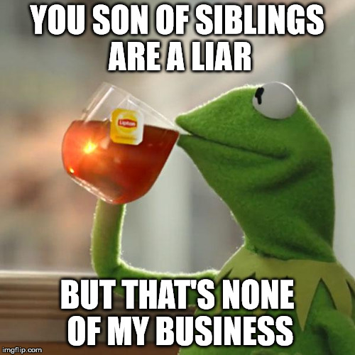 But That's None Of My Business Meme | YOU SON OF SIBLINGS  ARE A LIAR BUT THAT'S NONE OF MY BUSINESS | image tagged in memes,but thats none of my business,kermit the frog | made w/ Imgflip meme maker