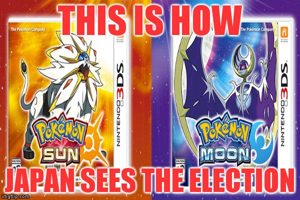 Pokemon: Trump and Hillary even comes out in November... | THIS IS HOW; JAPAN SEES THE ELECTION | image tagged in memes,election 2016,donald trump,hillary clinton,pokemon sun and moon | made w/ Imgflip meme maker