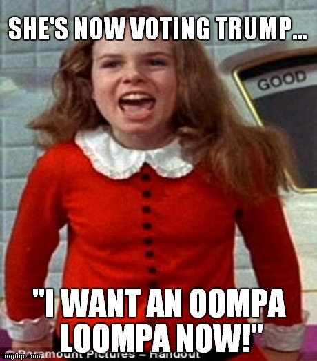 Veruca! | SHE'S NOW VOTING TRUMP... "I WANT AN OOMPA LOOMPA NOW!" | image tagged in veruca salt,willy wonka | made w/ Imgflip meme maker