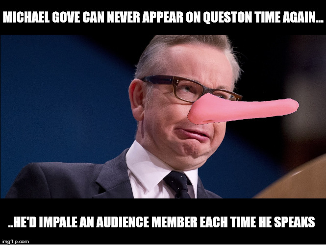 Michael Gove Pinocchio | MICHAEL GOVE CAN NEVER APPEAR ON QUESTON TIME AGAIN... ..HE'D IMPALE AN AUDIENCE MEMBER EACH TIME HE SPEAKS | image tagged in political meme | made w/ Imgflip meme maker