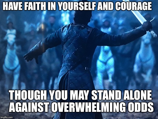 Courage and faith | HAVE FAITH IN YOURSELF AND COURAGE; THOUGH YOU MAY STAND ALONE AGAINST OVERWHELMING ODDS | image tagged in jon snow,game of thrones,memes | made w/ Imgflip meme maker