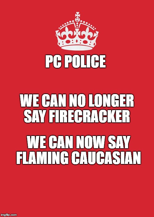 Keep Calm And Carry On Red | PC POLICE; WE CAN NO LONGER SAY FIRECRACKER; WE CAN NOW SAY FLAMING CAUCASIAN | image tagged in memes,keep calm and carry on red | made w/ Imgflip meme maker