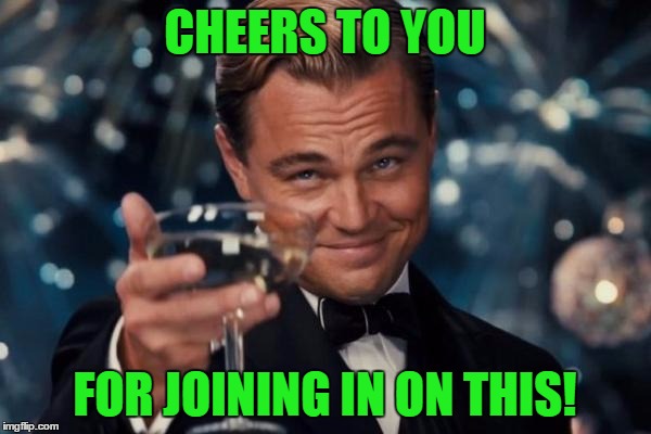 Leonardo Dicaprio Cheers Meme | CHEERS TO YOU FOR JOINING IN ON THIS! | image tagged in memes,leonardo dicaprio cheers | made w/ Imgflip meme maker