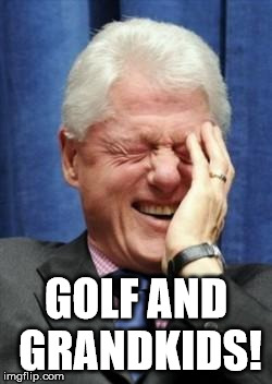 Bill Clinton Mocks You | GOLF AND GRANDKIDS! | image tagged in bill clinton laughing,loretta lynch,crookedhillary,rigged,hillary clinton emails,trump 2016 | made w/ Imgflip meme maker
