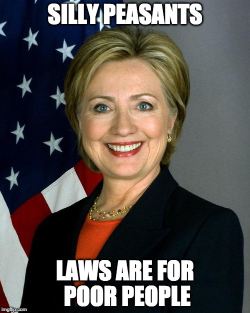 FBI won't Charge Hillary Clinton | SILLY PEASANTS; LAWS ARE FOR POOR PEOPLE | image tagged in hillaryclinton,clinton,trump,fbi,hillary emails,emails | made w/ Imgflip meme maker