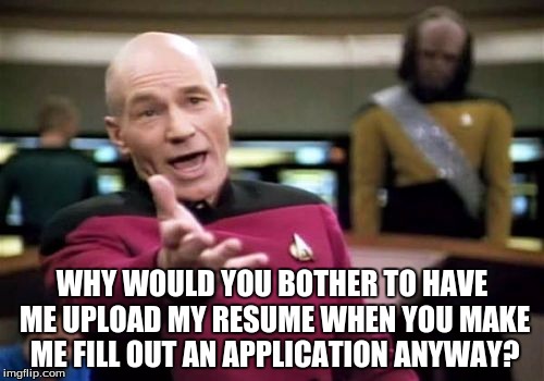 All The Information Is There... | WHY WOULD YOU BOTHER TO HAVE ME UPLOAD MY RESUME WHEN YOU MAKE ME FILL OUT AN APPLICATION ANYWAY? | image tagged in memes,picard wtf,jobs,gaming,computer,welcome to the internets | made w/ Imgflip meme maker