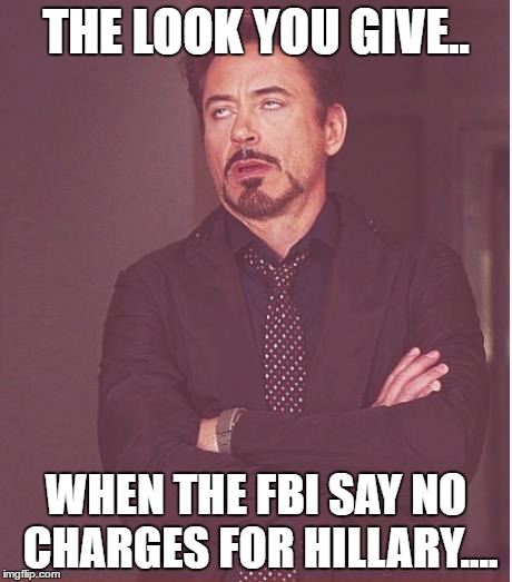 Face You Make Robert Downey Jr | THE LOOK YOU GIVE.. WHEN THE FBI SAY NO CHARGES FOR HILLARY.... | image tagged in memes,face you make robert downey jr | made w/ Imgflip meme maker