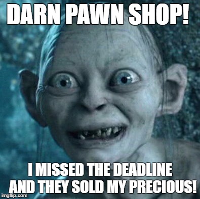 Gollum | DARN PAWN SHOP! I MISSED THE DEADLINE 
AND THEY SOLD MY PRECIOUS! | image tagged in memes,gollum | made w/ Imgflip meme maker