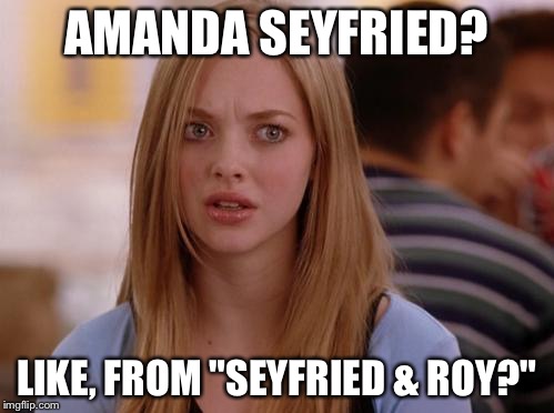 Sey who? | AMANDA SEYFRIED? LIKE, FROM "SEYFRIED & ROY?" | image tagged in memes,omg karen | made w/ Imgflip meme maker