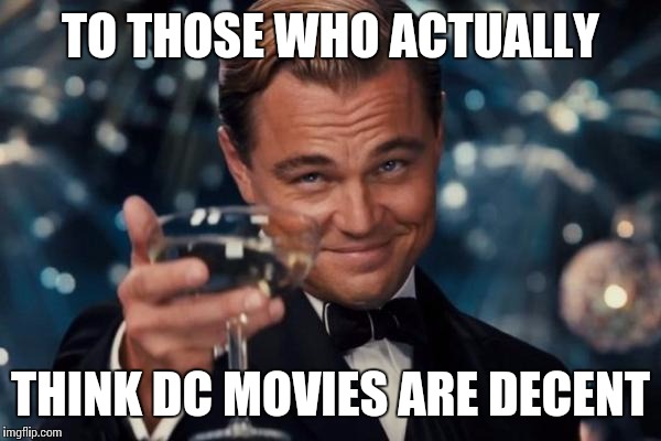 Leonardo Dicaprio Cheers Meme | TO THOSE WHO ACTUALLY; THINK DC MOVIES ARE DECENT | image tagged in memes,leonardo dicaprio cheers | made w/ Imgflip meme maker