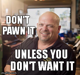 DON'T PAWN IT UNLESS YOU DON'T WANT IT | made w/ Imgflip meme maker