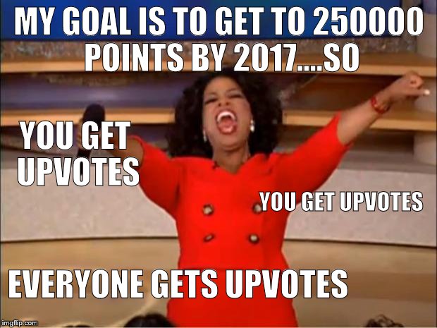 Oprah You Get A | MY GOAL IS TO GET TO 250000 POINTS BY 2017....SO; YOU GET UPVOTES; YOU GET UPVOTES; EVERYONE GETS UPVOTES | image tagged in memes,oprah you get a | made w/ Imgflip meme maker