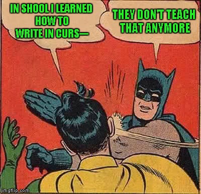 So what do you all think? Has cursive writing outlived it's usefulness? I don't use it anymore, but I still know how. | IN SHOOL I LEARNED HOW TO WRITE IN CURS---; THEY DON'T TEACH THAT ANYMORE | image tagged in memes,batman slapping robin,cursive writing is obsolete,school | made w/ Imgflip meme maker