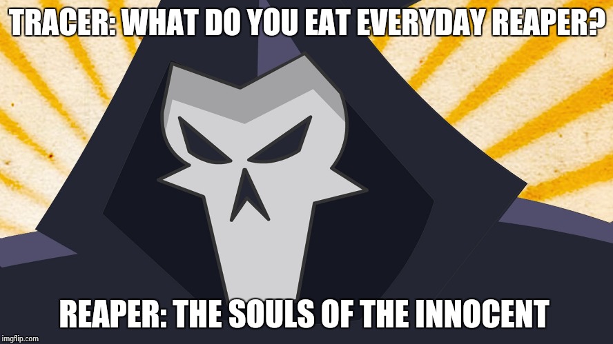 Overwatch - Reaper | TRACER: WHAT DO YOU EAT EVERYDAY REAPER? REAPER: THE SOULS OF THE INNOCENT | image tagged in overwatch - reaper | made w/ Imgflip meme maker