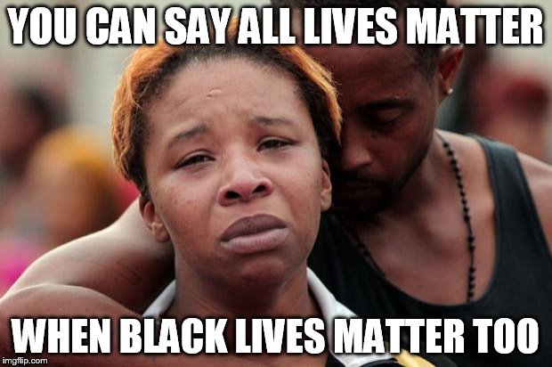 Black Lives Matter | YOU CAN SAY ALL LIVES MATTER; WHEN BLACK LIVES MATTER TOO | image tagged in black lives matter | made w/ Imgflip meme maker