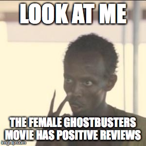 Look At Me | LOOK AT ME; THE FEMALE GHOSTBUSTERS MOVIE HAS POSITIVE REVIEWS | image tagged in memes,look at me,ghostbusters | made w/ Imgflip meme maker