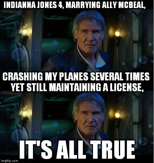 What an "interesting" person... | INDIANNA JONES 4, MARRYING ALLY MCBEAL, CRASHING MY PLANES SEVERAL TIMES YET STILL MAINTAINING A LICENSE, IT'S ALL TRUE | image tagged in memes,harrison ford is a hack,skeletor,alcoholic pilots,white privilege,disney killed star wars | made w/ Imgflip meme maker