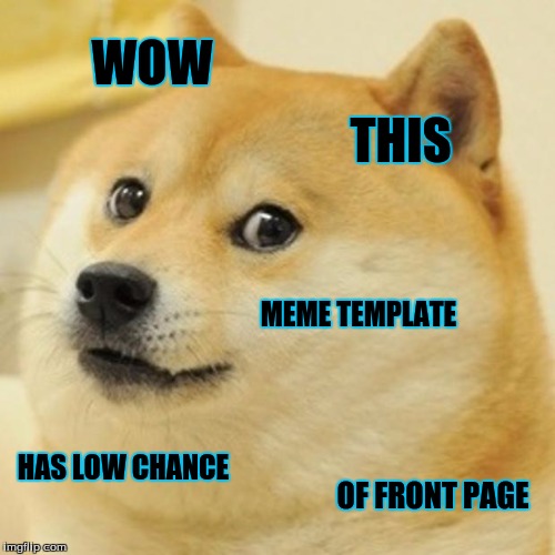 No kidding. :P | WOW; THIS; MEME TEMPLATE; HAS LOW CHANCE; OF FRONT PAGE | image tagged in memes,doge | made w/ Imgflip meme maker