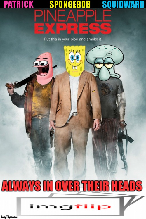 They smoke in a pineapple under the sea... | SQUIDWARD; PATRICK; SPONGEBOB; ALWAYS IN OVER THEIR HEADS | image tagged in spongebob,patrick,squidward,pineapple express | made w/ Imgflip meme maker