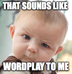 THAT SOUNDS LIKE WORDPLAY TO ME | image tagged in memes,skeptical baby | made w/ Imgflip meme maker