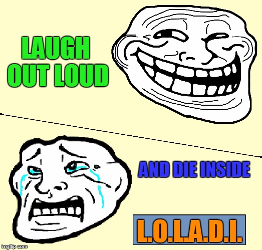 Crying Troll Face | LAUGH OUT LOUD; AND DIE INSIDE; L.O.L.A.D.I. | image tagged in crying troll face | made w/ Imgflip meme maker