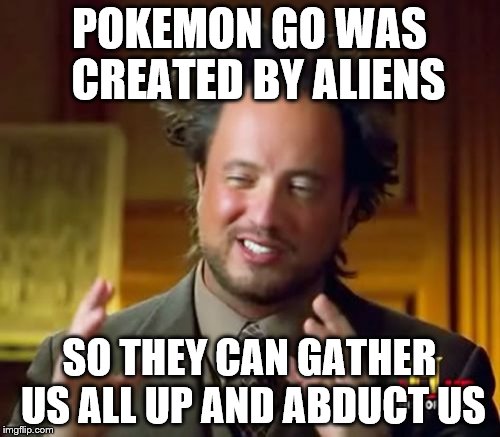 pokemon go | POKEMON GO WAS  CREATED BY ALIENS; SO THEY CAN GATHER US ALL UP AND ABDUCT US | image tagged in memes,ancient aliens,pokemon,pokemon go,aliens | made w/ Imgflip meme maker