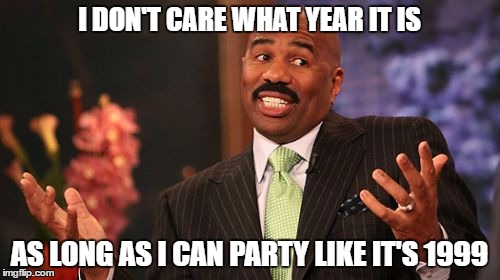 Steve Harvey Meme | I DON'T CARE WHAT YEAR IT IS AS LONG AS I CAN PARTY LIKE IT'S 1999 | image tagged in memes,steve harvey | made w/ Imgflip meme maker