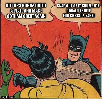 Batman Slapping Robin Meme | BUT HE'S GONNA BUILD A WALL AND MAKE GOTHAM GREAT AGAIN; SNAP OUT OF IT CHUM...IT'S DONALD TRUMP FOR CHRIST'S SAKE! | image tagged in memes,batman slapping robin | made w/ Imgflip meme maker