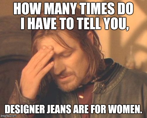 Frustrated Boromir Meme | HOW MANY TIMES DO I HAVE TO TELL YOU, DESIGNER JEANS ARE FOR WOMEN. | image tagged in memes,frustrated boromir | made w/ Imgflip meme maker