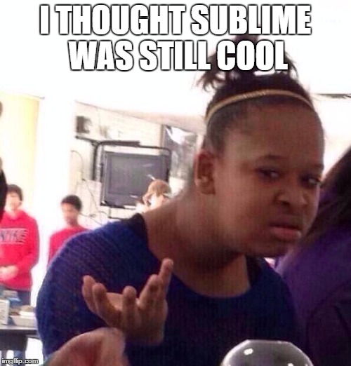 Black Girl Wat Meme | I THOUGHT SUBLIME WAS STILL COOL | image tagged in memes,black girl wat | made w/ Imgflip meme maker
