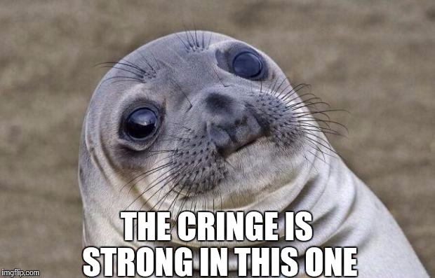 Awkward Moment Sealion Meme | THE CRINGE IS STRONG IN THIS ONE | image tagged in memes,awkward moment sealion | made w/ Imgflip meme maker
