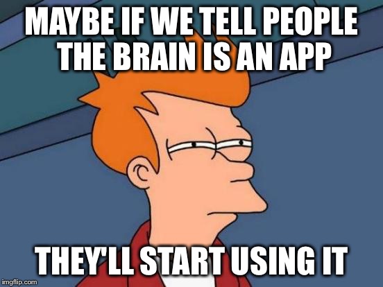 Futurama Fry | MAYBE IF WE TELL PEOPLE THE BRAIN IS AN APP; THEY'LL START USING IT | image tagged in memes,futurama fry | made w/ Imgflip meme maker