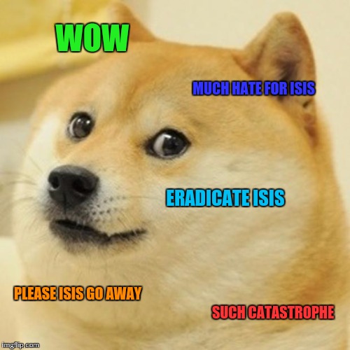 Wish all these terrrorist attacks would just stop | WOW; MUCH HATE FOR ISIS; ERADICATE ISIS; PLEASE ISIS GO AWAY; SUCH CATASTROPHE | image tagged in memes,doge | made w/ Imgflip meme maker