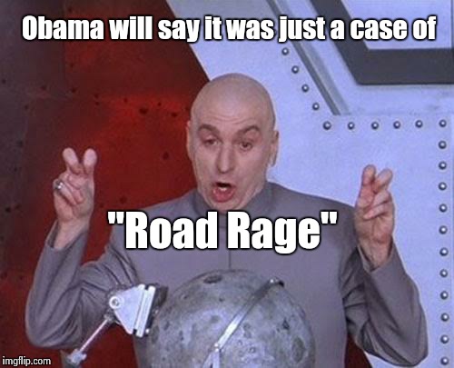 Dr Evil Laser Meme | Obama will say it was just a case of "Road Rage" | image tagged in memes,dr evil laser | made w/ Imgflip meme maker