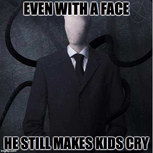 Slenderman Meme | EVEN WITH A FACE; HE STILL MAKES KIDS CRY | image tagged in memes,slenderman | made w/ Imgflip meme maker