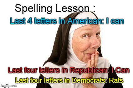 Nun gives spelling lesson | Spelling Lesson :; Last 4 letters in American: I can; Last four letters in Republican: I Can; Last four letters in Democrats: Rats | image tagged in nun,american,republican,democrat | made w/ Imgflip meme maker