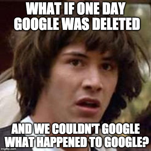 Conspiracy Keanu | WHAT IF ONE DAY GOOGLE WAS DELETED; AND WE COULDN'T GOOGLE WHAT HAPPENED TO GOOGLE? | image tagged in memes,conspiracy keanu,google,SubSimGPT2Interactive | made w/ Imgflip meme maker