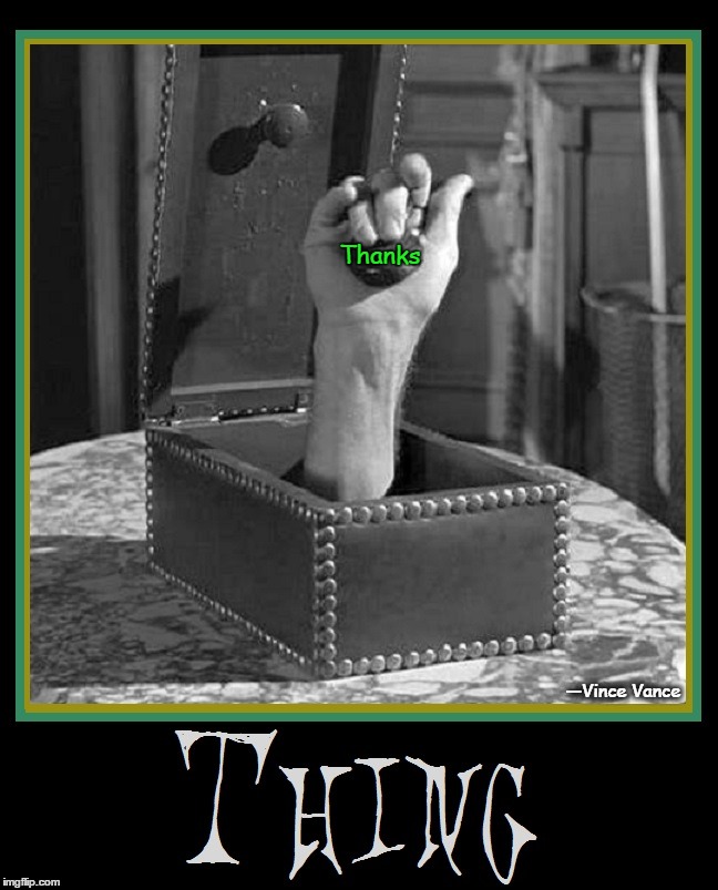 Thing Gives Thanks | Thanks; —Vince Vance | image tagged in vince vance,thank you,thing t thing,addams family,thank you meme,thank you notes | made w/ Imgflip meme maker