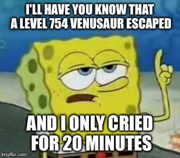 When I'm playing Pokemon Go | I'LL HAVE YOU KNOW THAT A LEVEL 754 VENUSAUR ESCAPED; AND I ONLY CRIED FOR 20 MINUTES | image tagged in memes,ill have you know spongebob,pokemon,pokemon go,funny,funniest | made w/ Imgflip meme maker